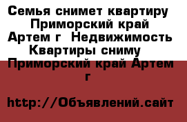 Семья снимет квартиру - Приморский край, Артем г. Недвижимость » Квартиры сниму   . Приморский край,Артем г.